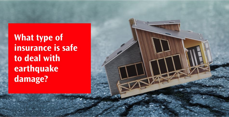 What type of insurance is safe to deal with earthquake damage?