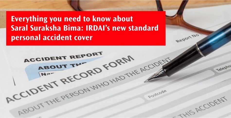 Everything you need to know about Saral Suraksha Bima IRDAI new standard personal accident cover Everything you need to know about Saral Suraksha Bima IRDAI new standard personal accident cover
