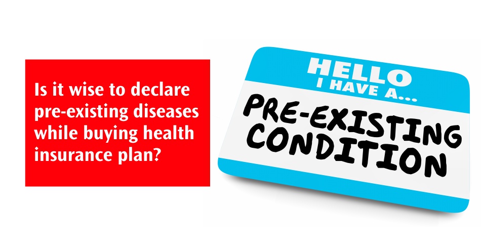 Is it wise to declare pre-existing diseases while buying health insurance plan?