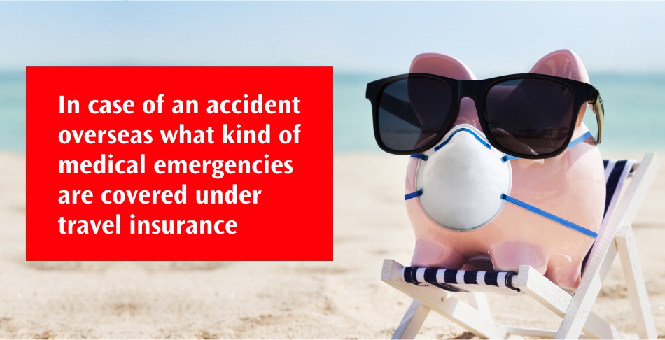 In Case of An Accident Overseas What Kind of Medical Emergencies Are Covered Under Travel Insurance? In Case of An Accident Overseas What Kind of Medical Emergencies Are Covered Under Travel Insurance?