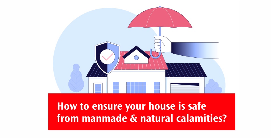 How to ensure your house is safe from man made & natural calamities?