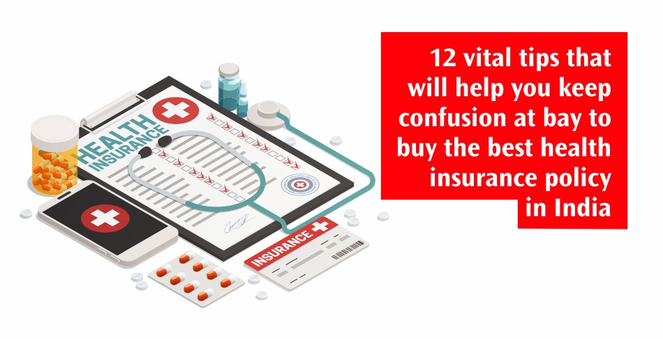 12 Vital Tips That Will Help You Keep Confusion at Bay While Buying the Best Health Insurance Policy in India 