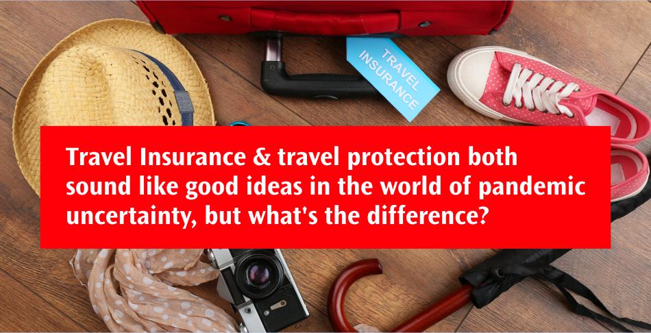 Travel Insurance & travel protection both sound like good ideas in the world of pandemic uncertainty, but what's the difference?
