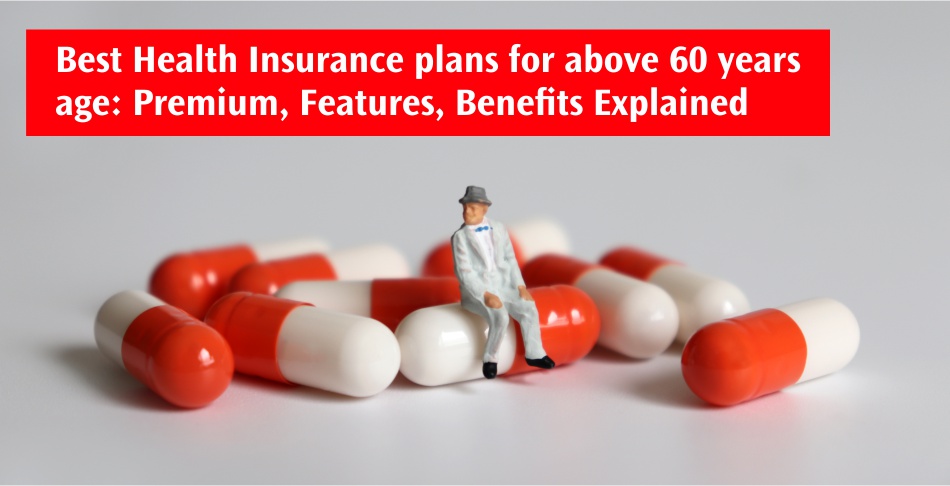 Best Health Insurance policies for above 60 years age: Premium, Features, Benefits Explained